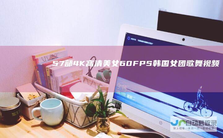 57部4K高清美女60FPS韩国女团歌舞